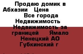 Продаю домик в Абхазии › Цена ­ 2 700 000 - Все города Недвижимость » Недвижимость за границей   . Ямало-Ненецкий АО,Губкинский г.
